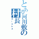 とある河川敷の村長（ホームレス）