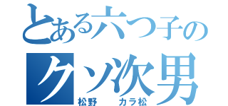 とある六つ子のクソ次男（松野  カラ松）