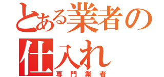 とある業者の仕入れ（専門業者）