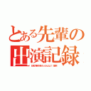 とある先輩の出演記録（お前の事が好きだったんだよ！（唐突））