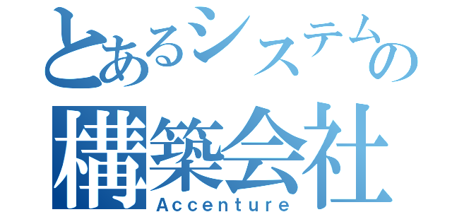 とあるシステムの構築会社（Ａｃｃｅｎｔｕｒｅ）