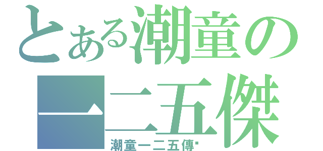 とある潮童の一二五傑（潮童一二五傳說）