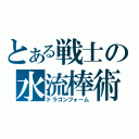 とある戦士の水流棒術（ドラゴンフォーム）