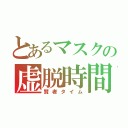 とあるマスクの虚脱時間（賢者タイム）