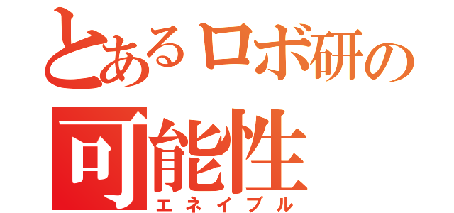 とあるロボ研の可能性（エネイブル）