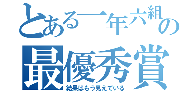 とある一年六組の最優秀賞（結果はもう見えている）