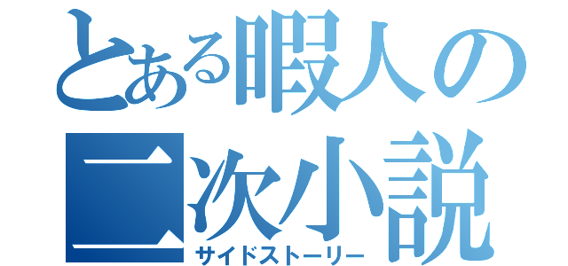 とある暇人の二次小説（サイドストーリー）