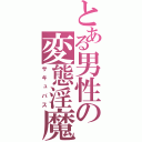 とある男性の変態淫魔（サキュバス）