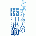 とある社会人の休日出勤（パチンカス）