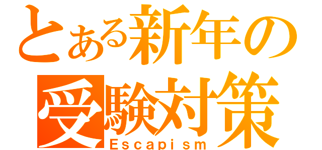 とある新年の受験対策（Ｅｓｃａｐｉｓｍ）