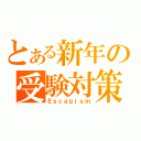 とある新年の受験対策（Ｅｓｃａｐｉｓｍ）