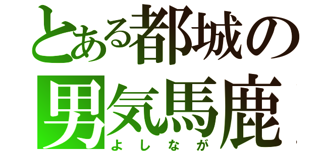 とある都城の男気馬鹿（よしなが）