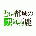 とある都城の男気馬鹿（よしなが）