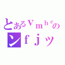 とあるｖｍｈｃんｇのンｆｊッイｋｖｃｊ（）