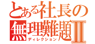 とある社長の無理難題Ⅱ（ディレクション）