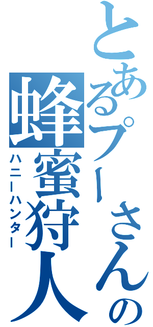 とあるプーさんの蜂蜜狩人（ハニーハンター）