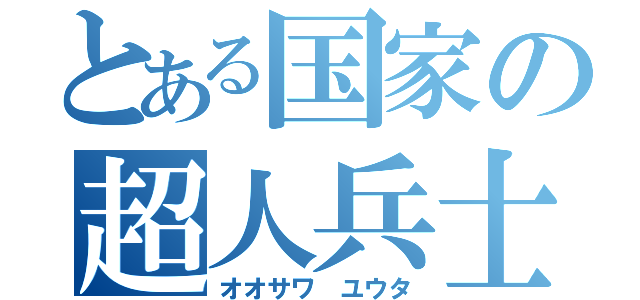 とある国家の超人兵士（オオサワ ユウタ）