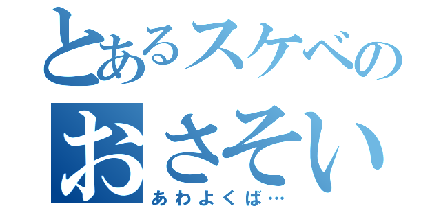 とあるスケベのおさそい（あわよくば…）