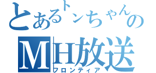 とある㌧ちゃんのＭＨ放送（フロンティア）