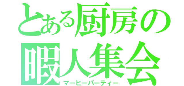 とある厨房の暇人集会（マーヒーパーティー）