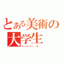 とある美術の大学生（なったばっかり（（笑）））