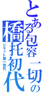 とある包容一切の橋托初代（ジョット第一世代）