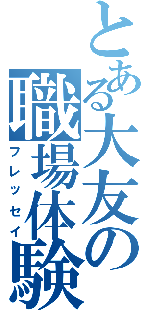 とある大友の職場体験（フレッセイ）