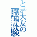 とある大友の職場体験（フレッセイ）