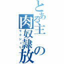 とある主の肉奴隷放送（ラクシュリ）