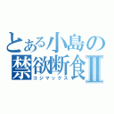 とある小島の禁欲断食Ⅱ（コジマックス）