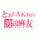 とあるＡＫＢの渡辺麻友（Ｔａｅｍ Ｂ）