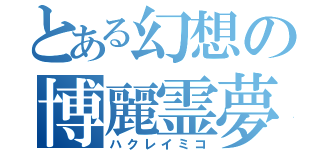 とある幻想の博麗霊夢（ハクレイミコ）