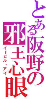 とある阪野の邪王心眼（イービル・アイ）