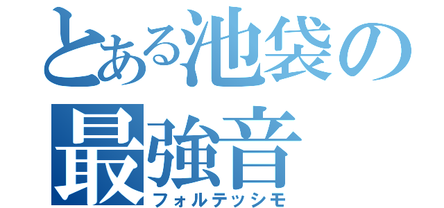 とある池袋の最強音（フォルテッシモ）