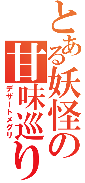 とある妖怪の甘味巡り（デザートメグリ）