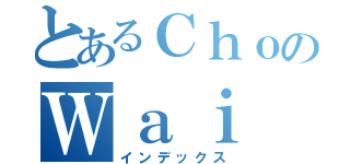 とあるＣｈｏのＷａｉ（インデックス）