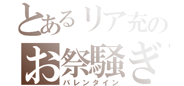 とあるリア充のお祭騒ぎ（バレンタイン）