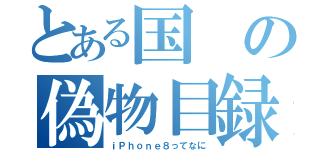 とある国の偽物目録（ｉＰｈｏｎｅ８ってなに）