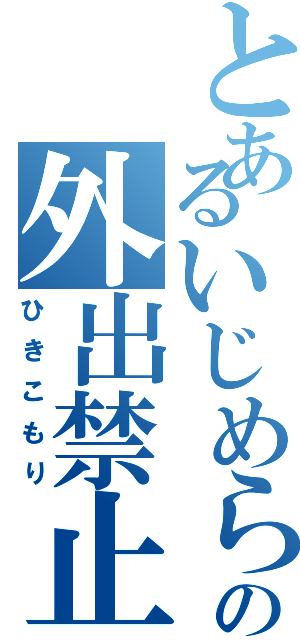 とあるいじめられっ子の外出禁止（ひきこもり）