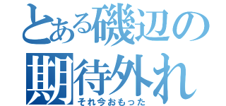 とある磯辺の期待外れ（それ今おもった）