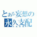 とある妄想の永久支配（六丸彩奈）