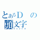 とあるＤの頭文字（イニシャル）