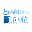 とある高校生の１５０位（やばいよ＾＾）