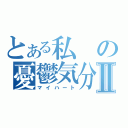 とある私の憂鬱気分Ⅱ（マイハート）