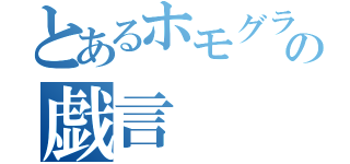 とあるホモグラの戯言（）