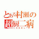 とある村瀬の超厨二病（くろれきし）