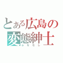 とある広島の変態紳士（ふなむし）