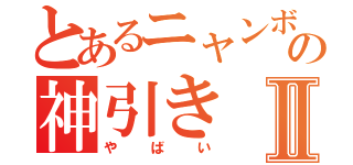 とあるニャンボの神引きⅡ（やばい）