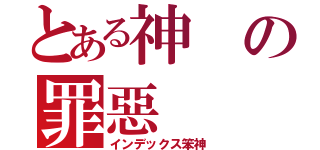 とある神の罪惡（インデックス笨神）