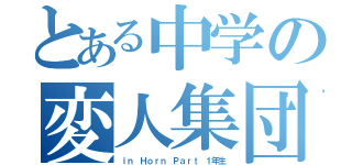 とある中学の変人集団（ｉｎ Ｈｏｒｎ Ｐａｒｔ １年生）